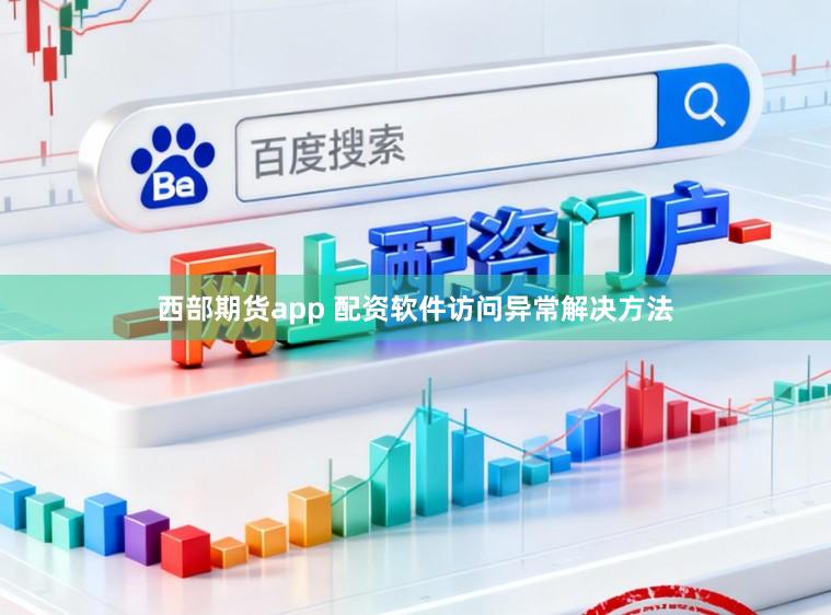西部期货app 配资软件访问异常解决方法