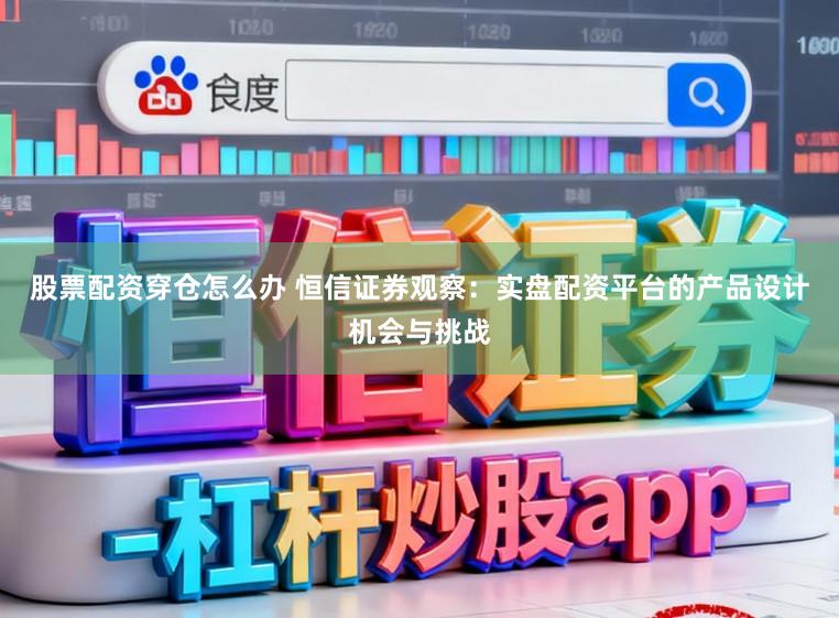 股票配资穿仓怎么办 恒信证券观察:实盘配资平台的产品设计机会与挑战