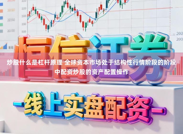 炒股什么是杠杆原理 全球资本市场处于结构性行情阶段的阶段中配资炒股的资产配置操作
