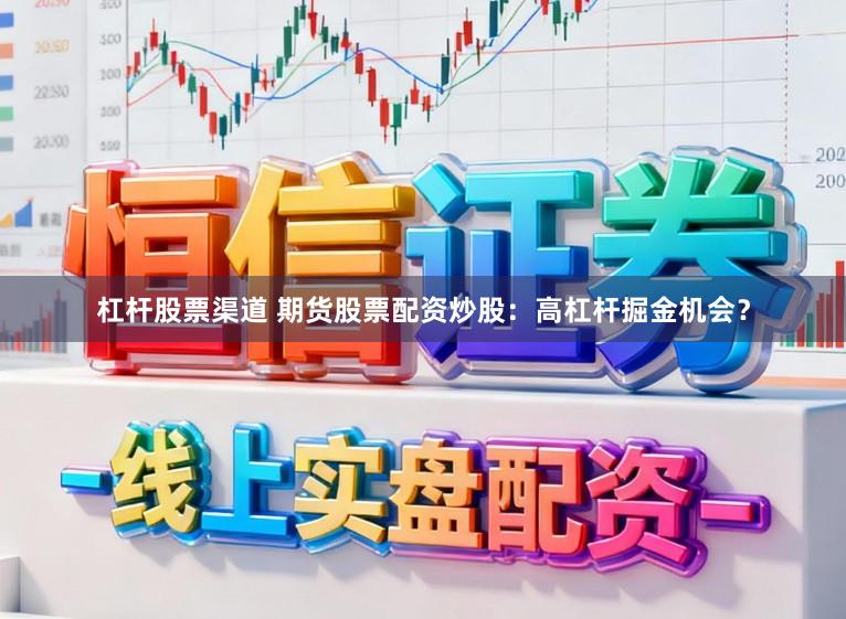 杠杆股票渠道 期货股票配资炒股:高杠杆掘金机会?