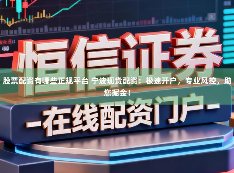 股票配资有哪些正规平台 宁波现货配资:极速开户,专业风控,助您掘金!