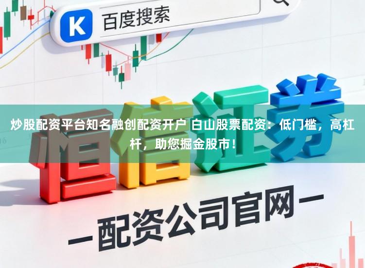 炒股配资平台知名融创配资开户 白山股票配资:低门槛,高杠杆,助您掘金股市!