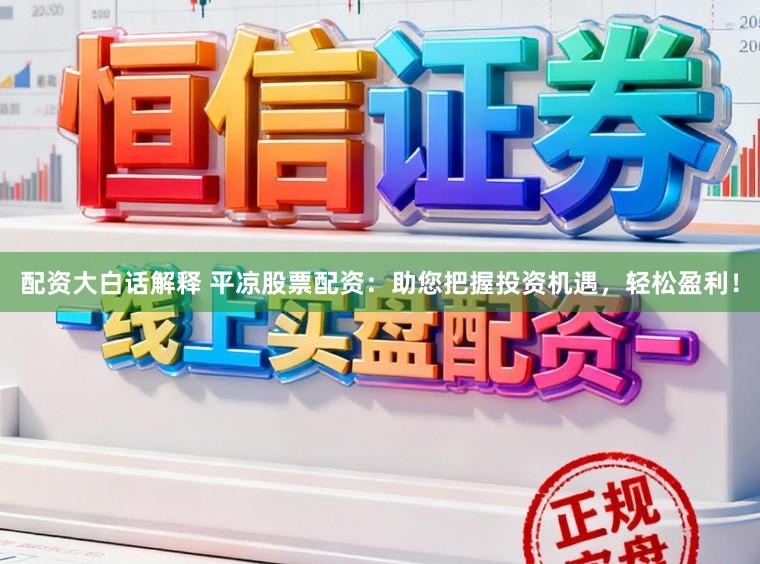 配资大白话解释 平凉股票配资:助您把握投资机遇,轻松盈利!