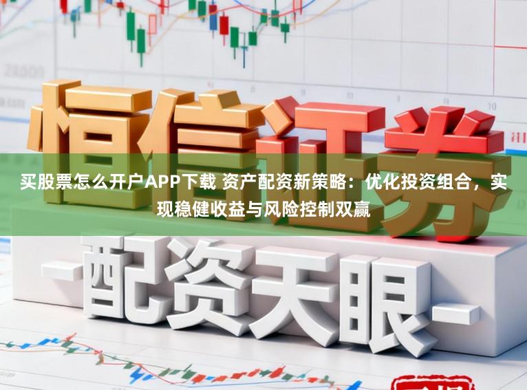 买股票怎么开户APP下载 资产配资新策略:优化投资组合,实现稳健收益与风险控制双赢