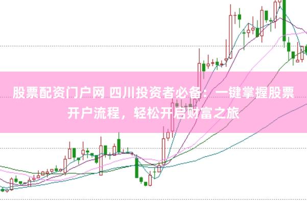 股票配资门户网 四川投资者必备:一键掌握股票开户流程,轻松开启财富之旅
