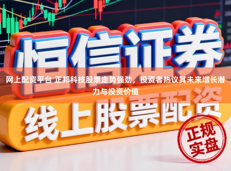 网上配资平台 正邦科技股票走势强劲,投资者热议其未来增长潜力与投资价值