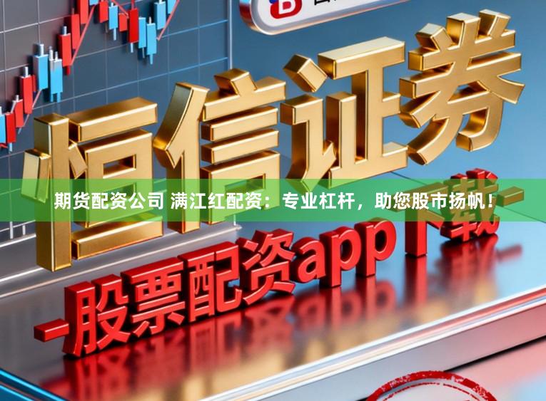 期货配资公司 满江红配资:专业杠杆,助您股市扬帆!