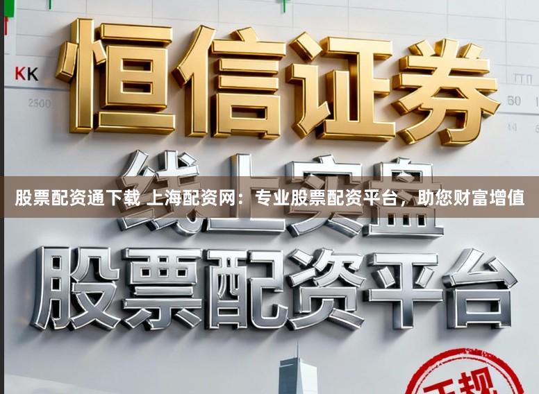股票配资通下载 上海配资网:专业股票配资平台,助您财富增值