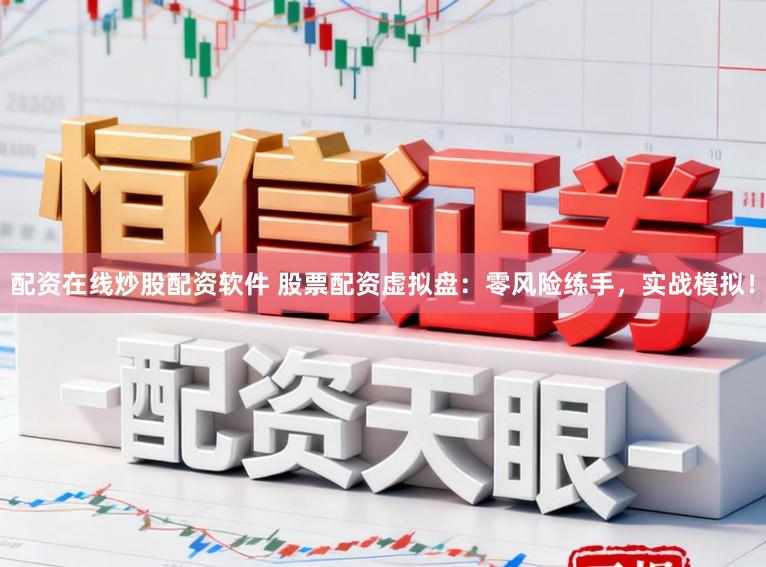 配资在线炒股配资软件 股票配资虚拟盘:零风险练手,实战模拟!