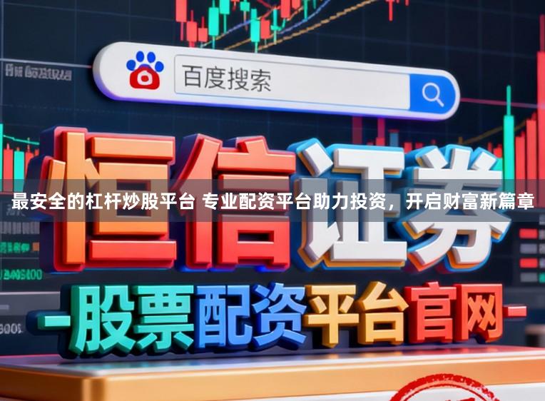最安全的杠杆炒股平台 专业配资平台助力投资,开启财富新篇章