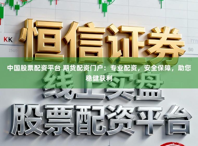 中国股票配资平台 期货配资门户:专业配资,安全保障,助您稳健获利