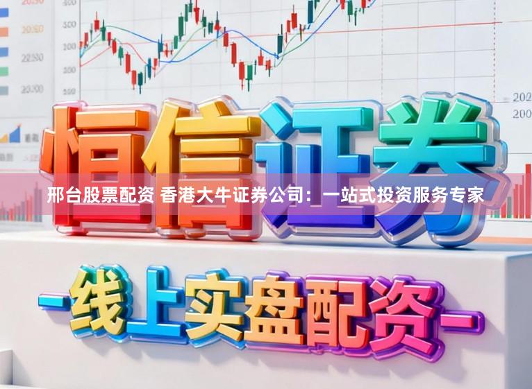 邢台股票配资 香港大牛证券公司:一站式投资服务专家