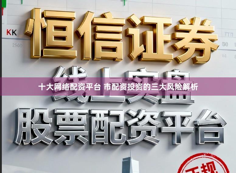 十大网络配资平台 市配资投资的三大风险解析