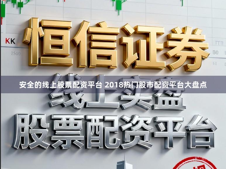 安全的线上股票配资平台 2018热门股市配资平台大盘点