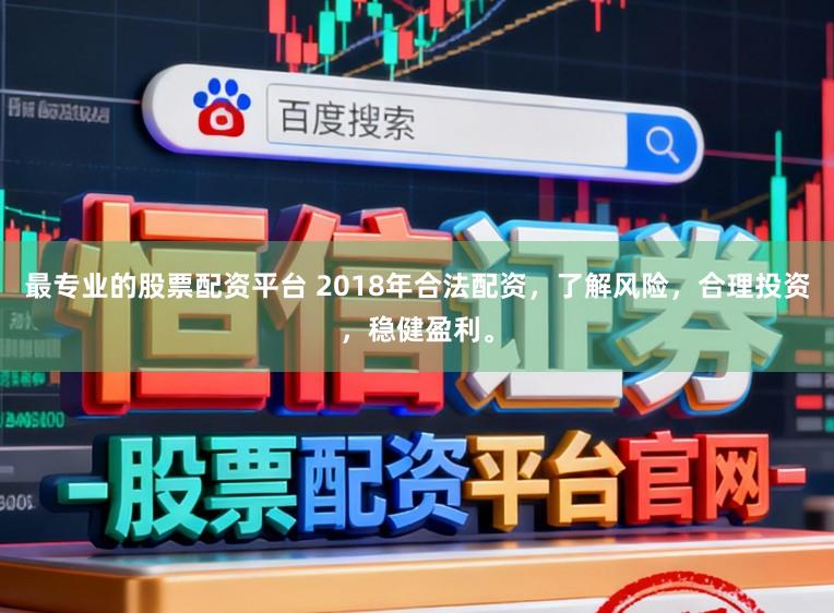 最专业的股票配资平台 2018年合法配资,了解风险,合理投资,稳健盈利。