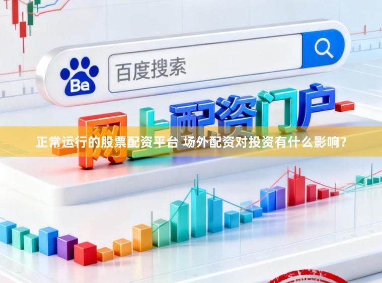 正常运行的股票配资平台 场外配资对投资有什么影响?