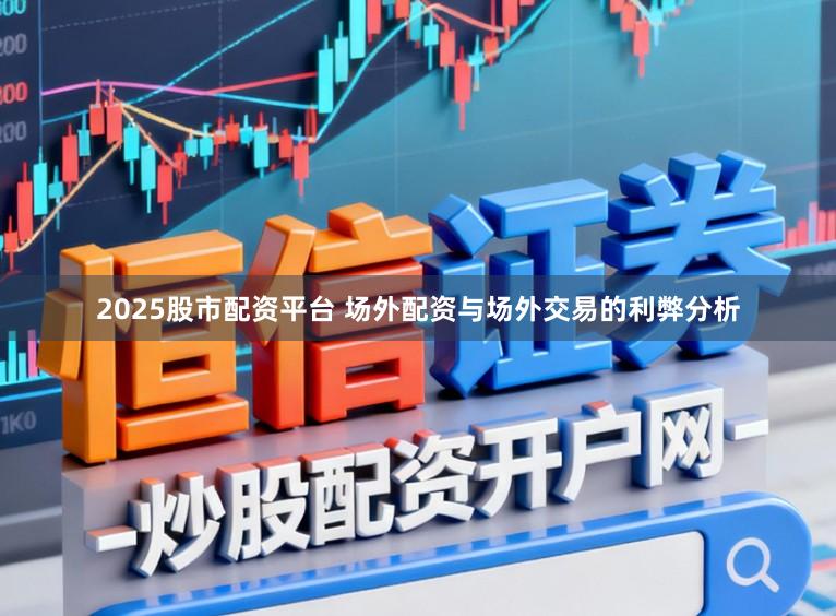 2025股市配资平台 场外配资与场外交易的利弊分析
