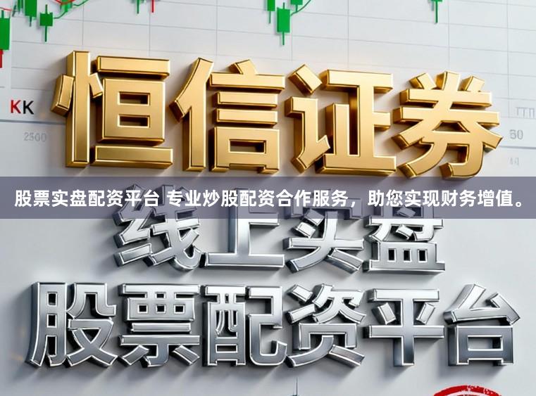 股票实盘配资平台 专业炒股配资合作服务，助您实现财务增值。