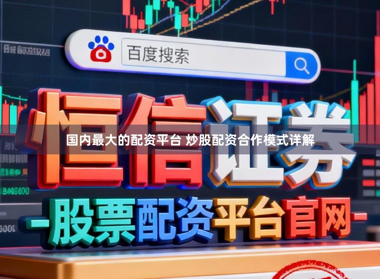 国内最大的配资平台 炒股配资合作模式详解