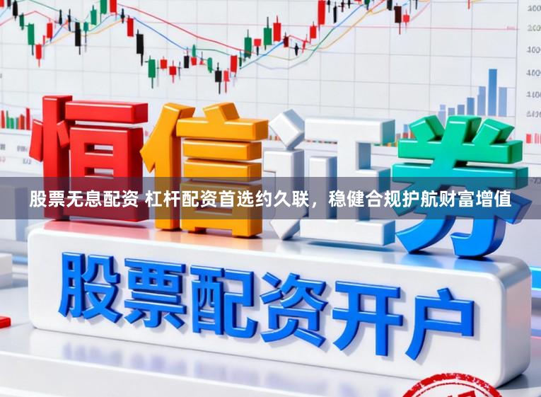 股票无息配资 杠杆配资首选约久联，稳健合规护航财富增值