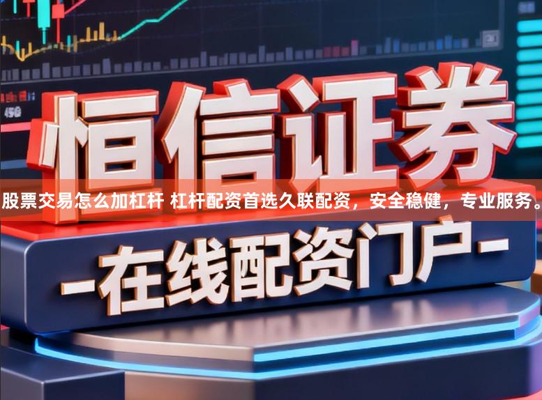 股票交易怎么加杠杆 杠杆配资首选久联配资，安全稳健，专业服务。