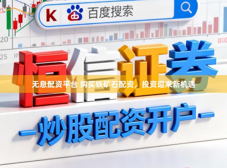无息配资平台 购买铁矿石配资，投资迎来新机遇