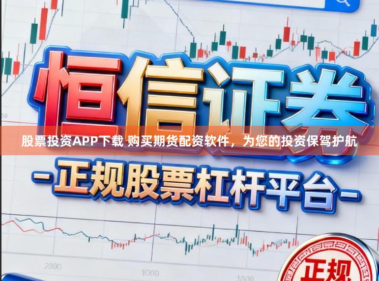 股票投资APP下载 购买期货配资软件，为您的投资保驾护航