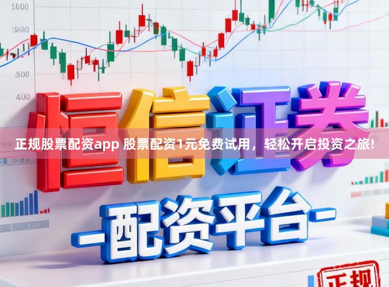 正规股票配资app 股票配资1元免费试用，轻松开启投资之旅!