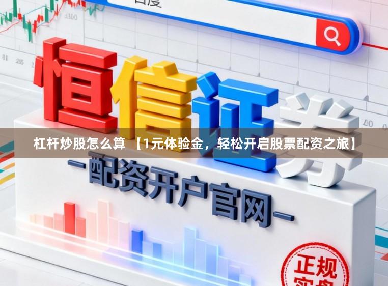 杠杆炒股怎么算 【1元体验金，轻松开启股票配资之旅】