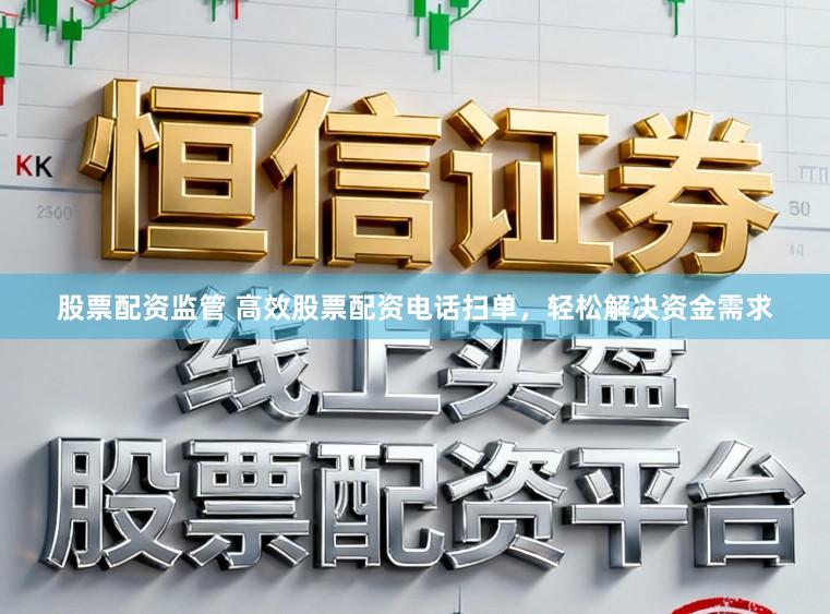 股票配资监管 高效股票配资电话扫单，轻松解决资金需求