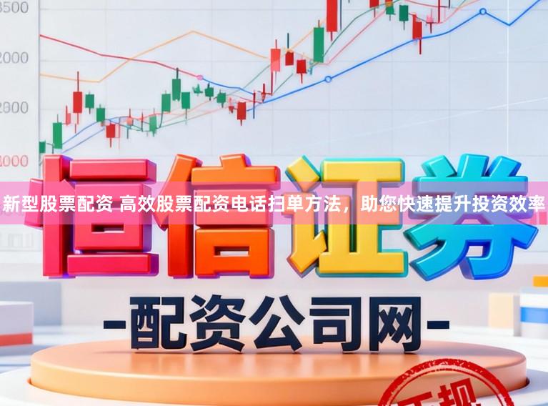 新型股票配资 高效股票配资电话扫单方法，助您快速提升投资效率