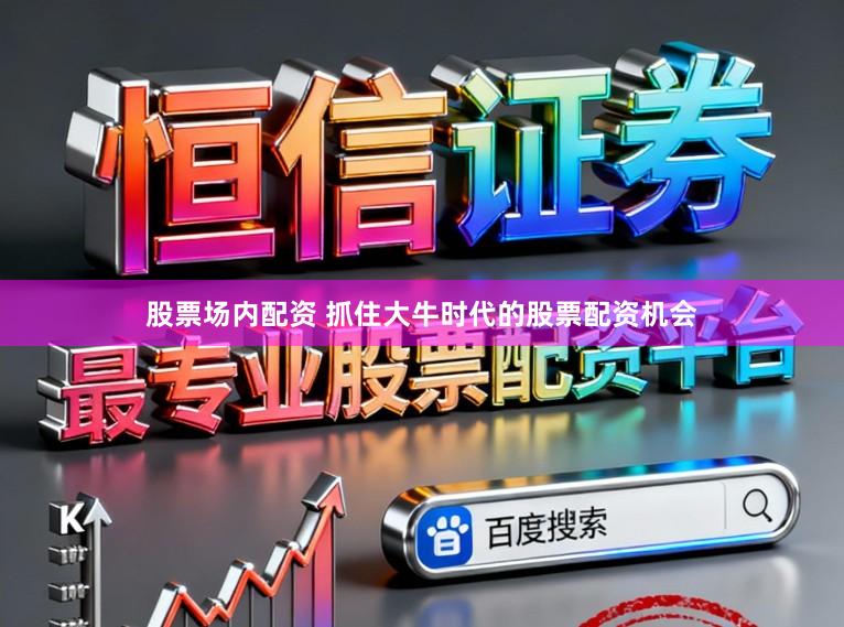 股票场内配资 抓住大牛时代的股票配资机会
