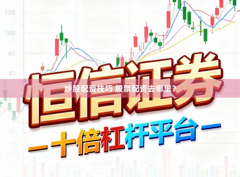 炒股配资技巧 股票配资去哪里？