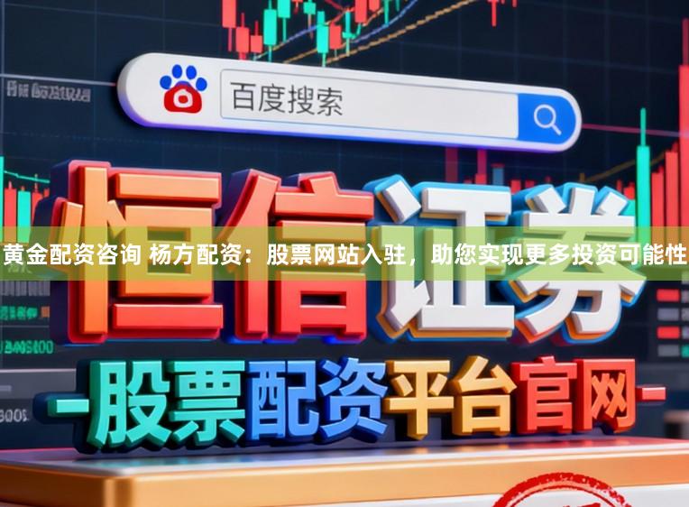 黄金配资咨询 杨方配资：股票网站入驻，助您实现更多投资可能性