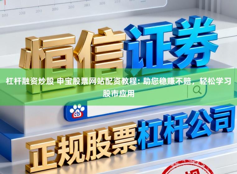 杠杆融资炒股 申宝股票网站配资教程: 助您稳赚不赔，轻松学习股市应用