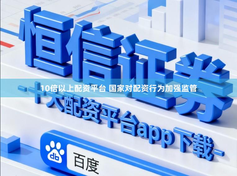 10倍以上配资平台 国家对配资行为加强监管