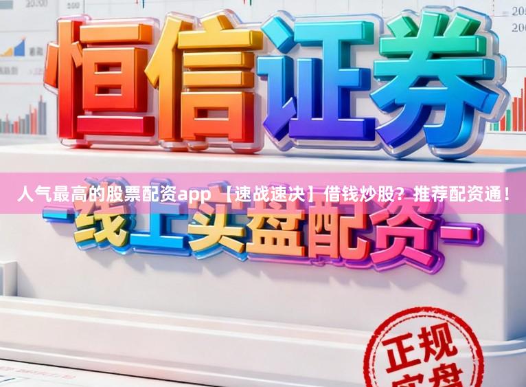 人气最高的股票配资app 【速战速决】借钱炒股？推荐配资通！