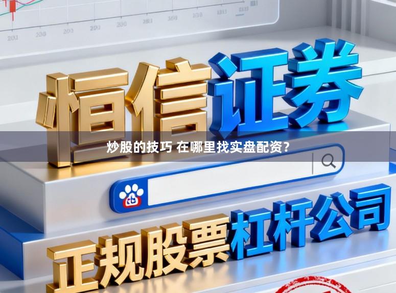 炒股的技巧 在哪里找实盘配资？