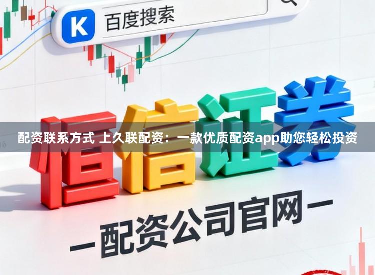 配资联系方式 上久联配资:一款优质配资app助您轻松投资