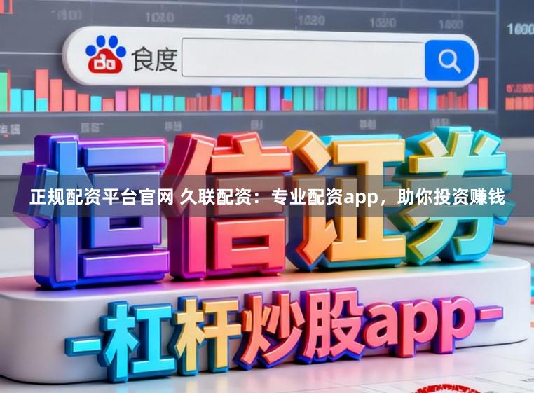 正规配资平台官网 久联配资：专业配资app，助你投资赚钱
