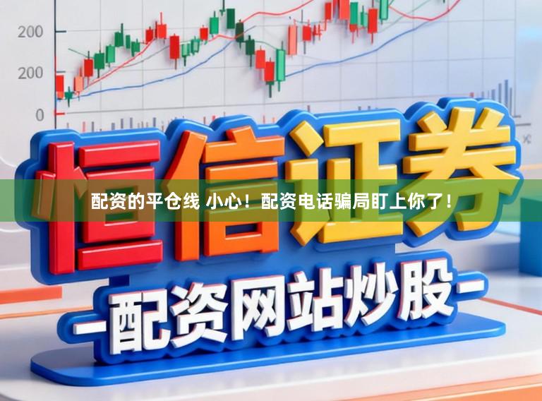 配资的平仓线 小心!配资电话骗局盯上你了!