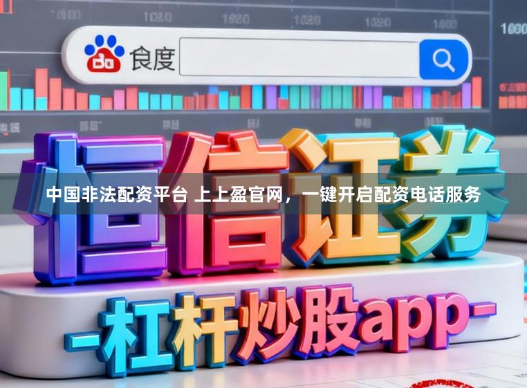 中国非法配资平台 上上盈官网,一键开启配资电话服务