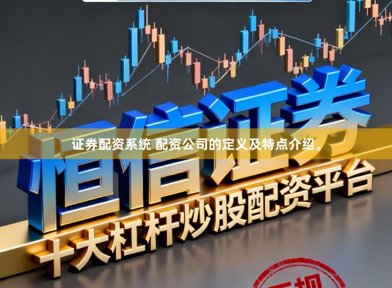 证券配资系统 配资公司的定义及特点介绍。