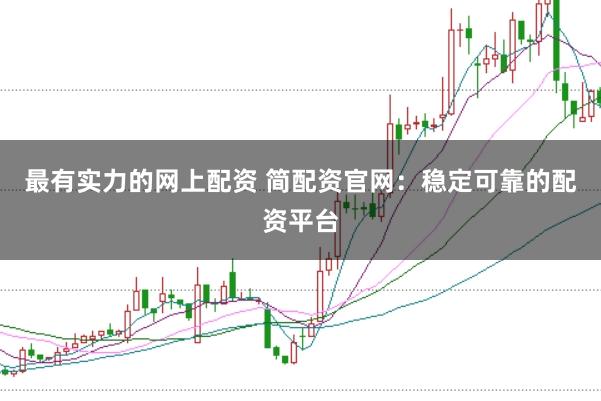 最有实力的网上配资 简配资官网：稳定可靠的配资平台