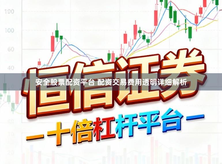 安全股票配资平台 配资交易费用透明详细解析