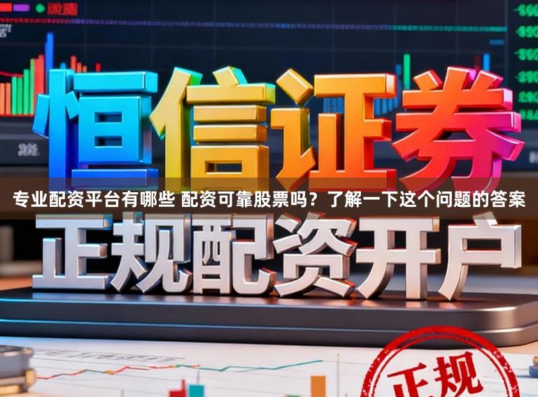 专业配资平台有哪些 配资可靠股票吗?了解一下这个问题的答案