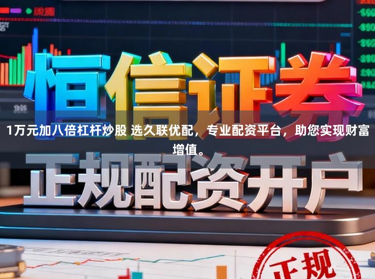 1万元加八倍杠杆炒股 选久联优配，专业配资平台，助您实现财富增值。