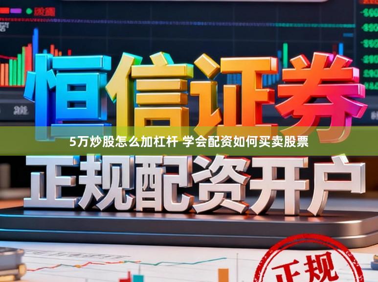 5万炒股怎么加杠杆 学会配资如何买卖股票