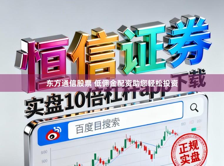 东方通信股票 低佣金配资助您轻松投资