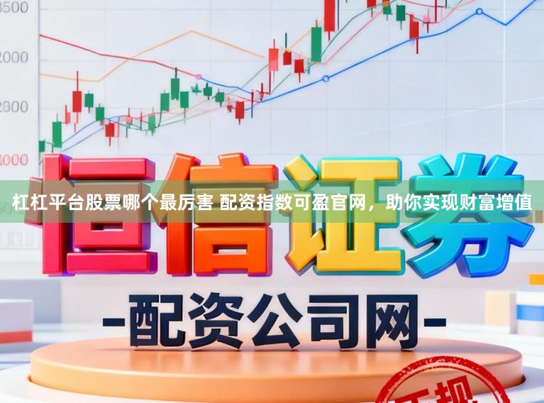 杠杠平台股票哪个最厉害 配资指数可盈官网，助你实现财富增值